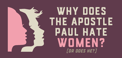 Why Does the Apostle Paul Hate Women?